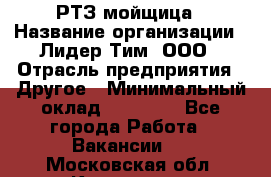 РТЗ/мойщица › Название организации ­ Лидер Тим, ООО › Отрасль предприятия ­ Другое › Минимальный оклад ­ 30 000 - Все города Работа » Вакансии   . Московская обл.,Климовск г.